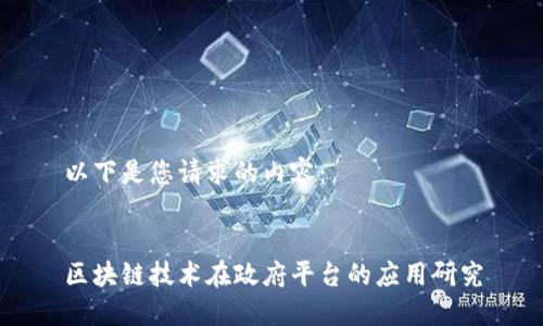 以下是您请求的内容：


区块链技术在政府平台的应用研究