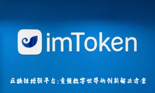 区块链增强平台：重塑数字世界的创新解决方案