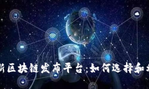 最新区块链发布平台：如何选择和利用