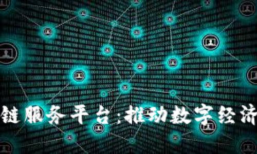 我省区块链服务平台：推动数字经济的新引擎