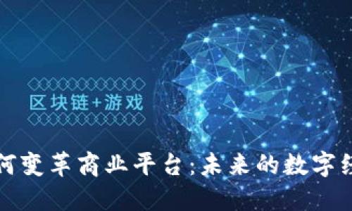 区块链如何变革商业平台：未来的数字经济新图谱