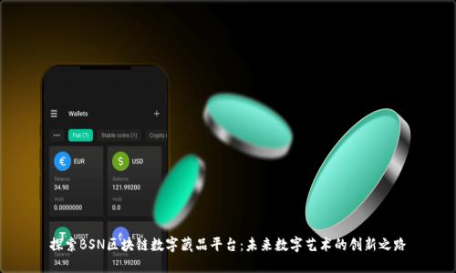 探索BSN区块链数字藏品平台：未来数字艺术的创新之路