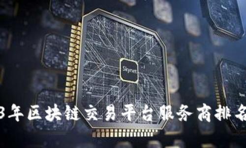 2023年区块链交易平台服务商排名解析