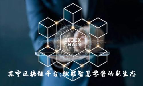 苏宁区块链平台：赋能智慧零售的新生态