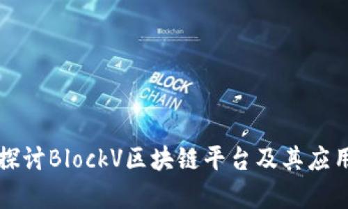 深入探讨BlockV区块链平台及其应用前景