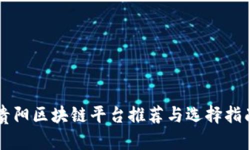 贵阳区块链平台推荐与选择指南