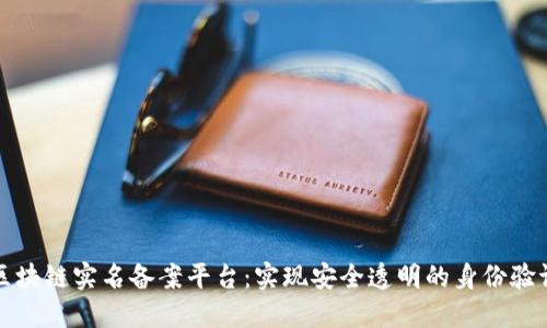 区块链实名备案平台：实现安全透明的身份验证