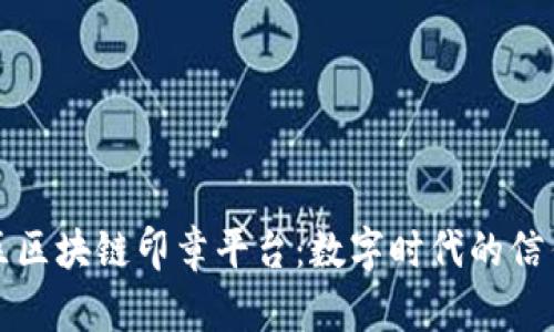 江汉区区块链印章平台：数字时代的信任保障