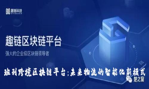 班列跨境区块链平台：未来物流的智能化新模式