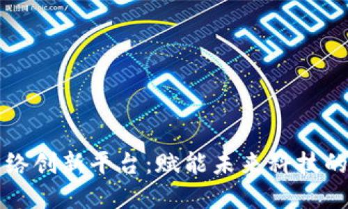 区块链网络创新平台：赋能未来科技的最佳选择