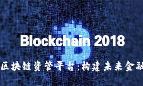 中国首个区块链资管平台：构建未来金融的新生态