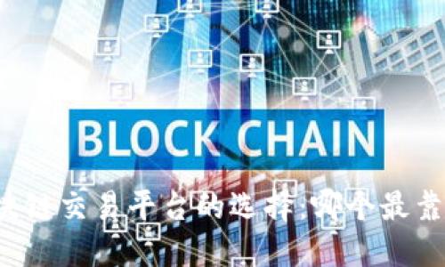 区块链交易平台的选择：哪个最靠谱？