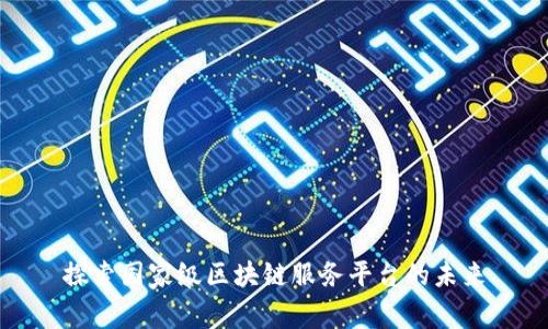 探索国家级区块链服务平台的未来
