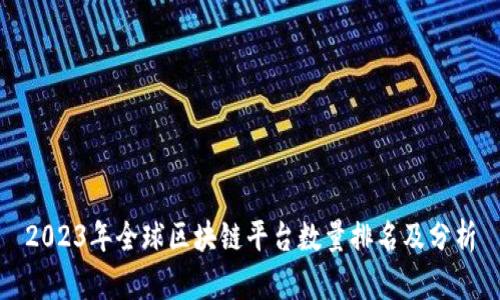 2023年全球区块链平台数量排名及分析