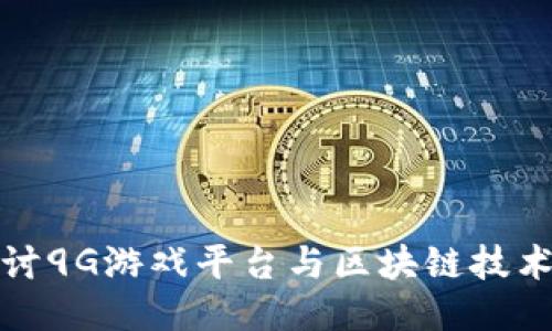 深入探讨9G游戏平台与区块链技术的结合