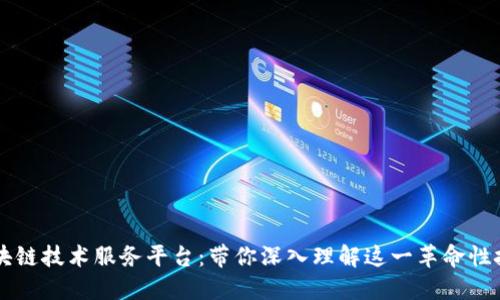 区块链技术服务平台：带你深入理解这一革命性技术