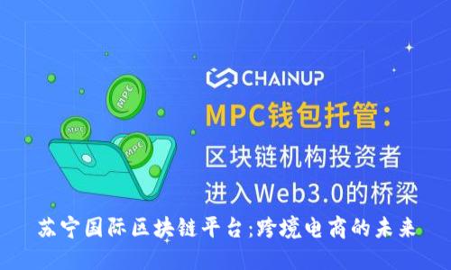 苏宁国际区块链平台：跨境电商的未来