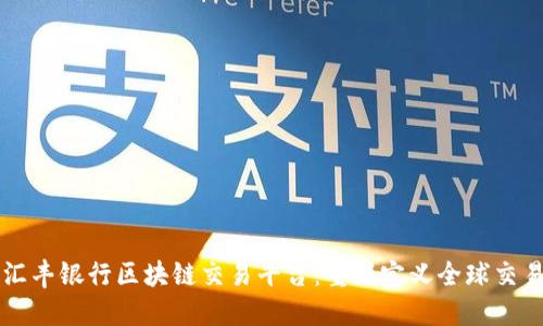 汇丰银行区块链交易平台：重新定义全球交易