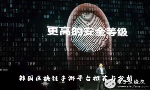 韩国区块链手游平台推荐与分析