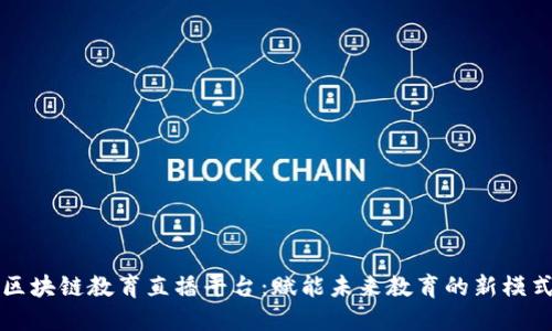 区块链教育直播平台：赋能未来教育的新模式
