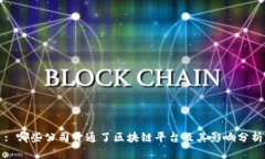 : 哪些公司开通了区块链平台及其影响分析