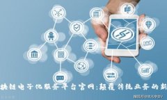 : 区块链电子化服务平台官网：颠覆传统业务的新