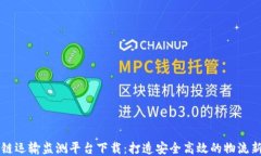 区块链运输监测平台下载：打造安全高效的物流