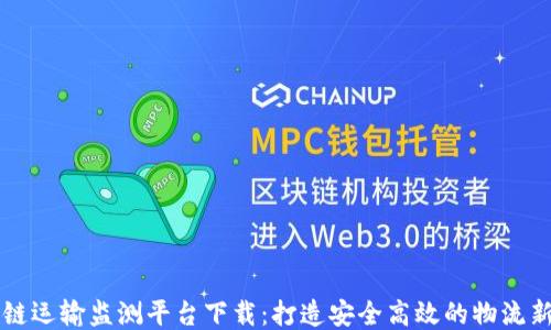 
区块链运输监测平台下载：打造安全高效的物流新生态