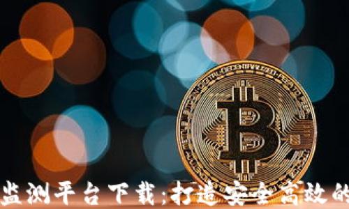 
区块链运输监测平台下载：打造安全高效的物流新生态