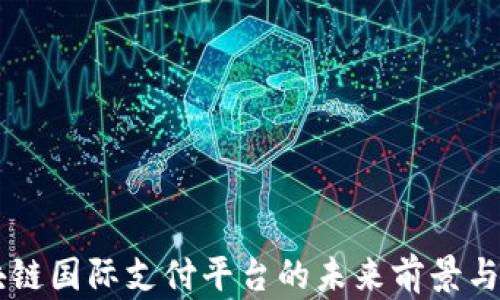 
区块链国际支付平台的未来前景与应用