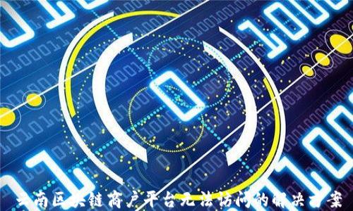 
云南区块链商户平台无法访问的解决方案