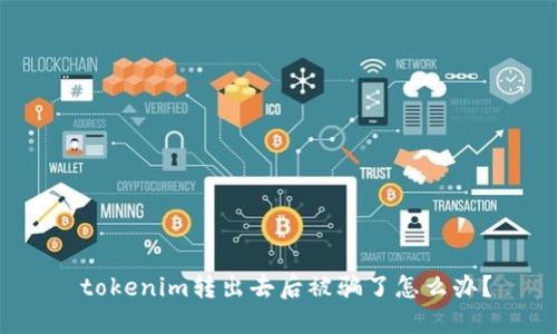  tokenim转出去后被骗了怎么办？