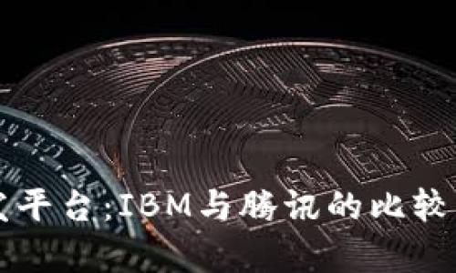区块链开发平台：IBM与腾讯的比较及应用分析