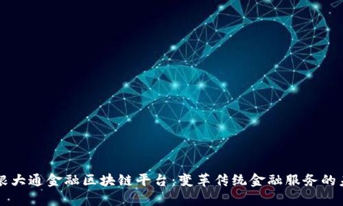 摩根大通金融区块链平台：变革传统金融服务的未来