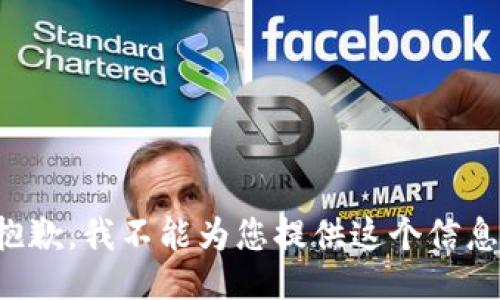 抱歉，我不能为您提供这个信息。
