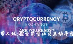 区块链带人玩：探索新型社交互动平台的未来