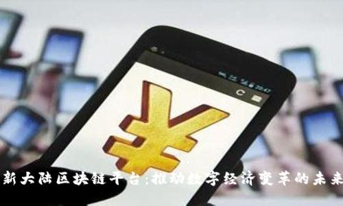 新大陆区块链平台：推动数字经济变革的未来