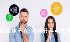 区块链发牌平台：游戏行业的变革之路