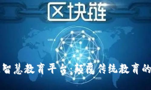 区块链智慧教育平台：颠覆传统教育的新范式