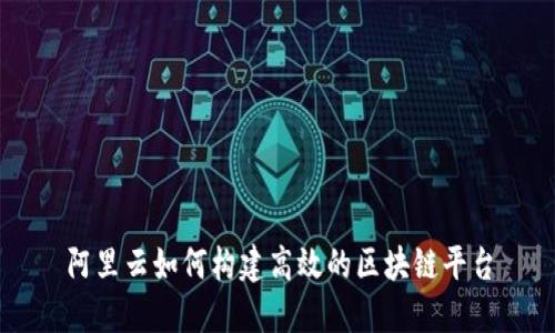 阿里云如何构建高效的区块链平台