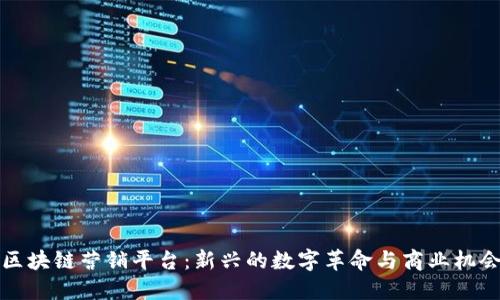 区块链营销平台：新兴的数字革命与商业机会