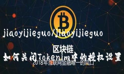 jiaoyijieguo/jiaoyijieguo

如何关闭Tokenim中的授权设置