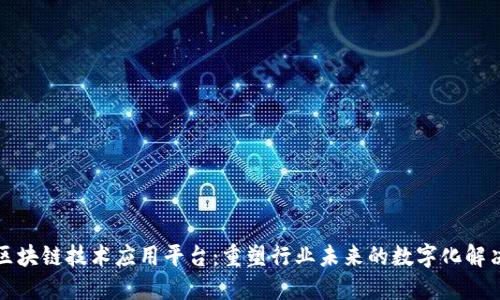 深信区块链技术应用平台：重塑行业未来的数字化解决方案