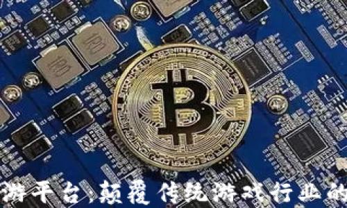 
区块链手游平台：颠覆传统游戏行业的未来之路