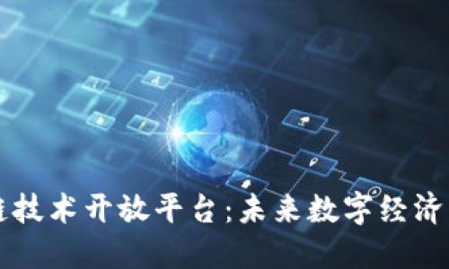 区块链技术开放平台：未来数字经济的基石