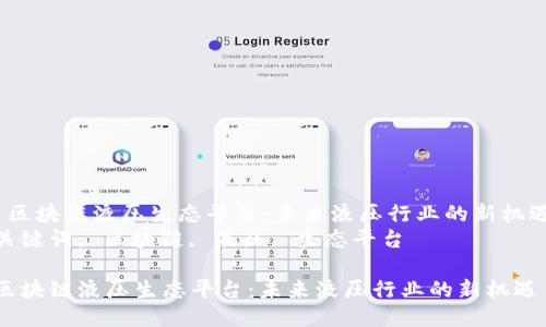  区块链液压生态平台：未来液压行业的新机遇
关键词： 区块链, 液压, 生态平台

区块链液压生态平台：未来液压行业的新机遇