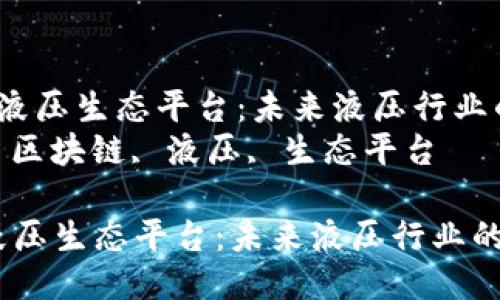  区块链液压生态平台：未来液压行业的新机遇
关键词： 区块链, 液压, 生态平台

区块链液压生态平台：未来液压行业的新机遇