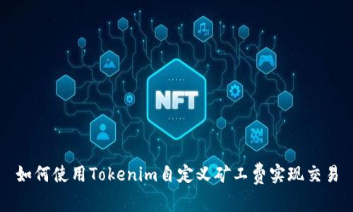 如何使用Tokenim自定义矿工费实现交易