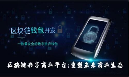区块链共享商业平台：重塑未来商业生态