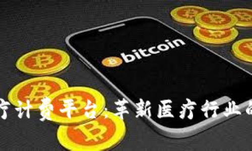 区块链医疗计费平台：革新医疗行业的解决方案